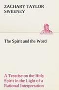 The Spirit and the Word A Treatise on the Holy Spirit in the Light of a Rational Interpretation of the Word of Truth