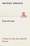 Clair de Lune A Play in Two Acts and Six Scenes