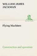 Flying Machines: construction and operation; a practical book which shows, in illustrations, working plans and text, how to build and n
