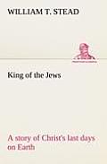 King of the Jews A story of Christ's last days on Earth