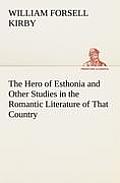 The Hero of Esthonia and Other Studies in the Romantic Literature of That Country