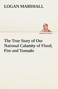 The True Story of Our National Calamity of Flood, Fire and Tornado