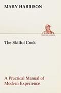 The Skilful Cook A Practical Manual of Modern Experience