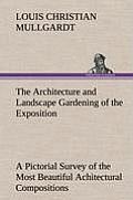The Architecture and Landscape Gardening of the Exposition A Pictorial Survey of the Most Beautiful Achitectural Compositions of the Panama-Pacific In