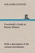Everybody's Guide to Money Matters: with a description of the various investments chiefly dealt in on the stock exchange, and the mode of dealing ther