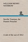 Neville Trueman, the Pioneer Preacher: A Tale of the War of 1812