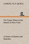 Tin-Types Taken in the Streets of New York a Series of Stories and Sketches Portraying Many Singular Phases of Metropolitan Life