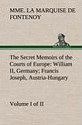 The Secret Memoirs of the Courts of Europe: William II, Germany; Francis Joseph, Austria-Hungary, Volume I. (of 2)