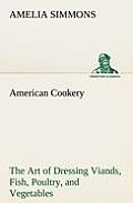 American Cookery the Art of Dressing Viands, Fish, Poultry, and Vegetables