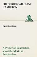 Punctuation a Primer of Information about the Marks of Punctuation and Their Use Both Grammatically and Typographically