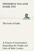 The Uses of Italic a Primer of Information Regarding the Origin and Uses of Italic Letters