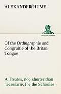 Of the Orthographie and Congruitie of the Britan Tongue A Treates, noe shorter than necessarie, for the Schooles