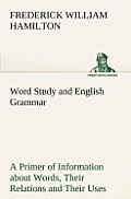 Word Study and English Grammar A Primer of Information about Words, Their Relations and Their Uses