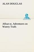 Afloat Or, Adventures on Watery Trails