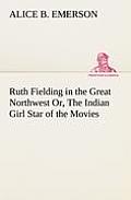 Ruth Fielding in the Great Northwest Or, The Indian Girl Star of the Movies