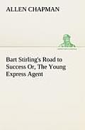 Bart Stirling's Road to Success Or, The Young Express Agent