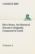 Dio's Rome, Volume 4 An Historical Narrative Originally Composed in Greek During the Reigns of Septimius Severus, Geta and Caracalla, Macrinus, Elagab