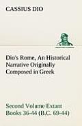 Dio's Rome, Volume 2 An Historical Narrative Originally Composed in Greek During the Reigns of Septimius Severus, Geta and Caracalla, Macrinus, Elagab