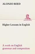 Higher Lessons in English A work on English grammar and composition