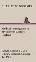 Medical Investigation in Seventeenth Century England Papers Read at a Clark Library Seminar, October 14, 1967