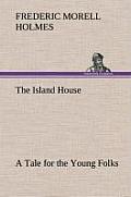 The Island House a Tale for the Young Folks