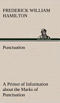 Punctuation a Primer of Information about the Marks of Punctuation and Their Use Both Grammatically and Typographically