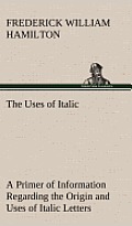The Uses of Italic a Primer of Information Regarding the Origin and Uses of Italic Letters