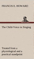 The Child-Voice in Singing Treated from a Physiological and a Practical Standpoint and Especially Adapted to Schools and Boy Choirs
