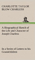 A Biographical Sketch of the Life and Character of Joseph Charless in a Series of Letters to His Grandchildren
