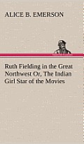 Ruth Fielding in the Great Northwest Or, the Indian Girl Star of the Movies