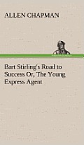 Bart Stirling's Road to Success Or, the Young Express Agent
