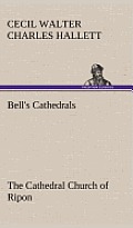 Bell's Cathedrals: The Cathedral Church of Ripon a Short History of the Church and a Description of Its Fabric