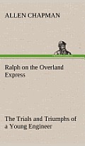 Ralph on the Overland Express the Trials and Triumphs of a Young Engineer