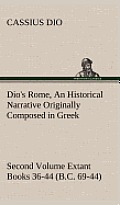 Dio's Rome, Volume 2 An Historical Narrative Originally Composed in Greek During the Reigns of Septimius Severus, Geta and Caracalla, Macrinus, Elagab