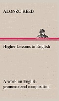 Higher Lessons in English A work on English grammar and composition