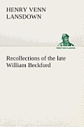 Recollections of the Late William Beckford of Fonthill, Wilts and Lansdown, Bath