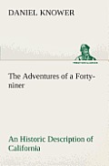 The Adventures of a Forty-niner An Historic Description of California, with Events and Ideas of San Francisco and Its People in Those Early Days