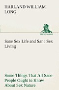 Sane Sex Life and Sane Sex Living Some Things That All Sane People Ought to Know About Sex Nature and Sex Functioning Its Place in the Economy of Life