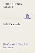 Bell's Cathedrals: The Cathedral Church of Rochester A Description of its Fabric and a Brief History of the Episcopal See
