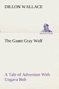 The Gaunt Gray Wolf A Tale of Adventure With Ungava Bob