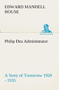 Philip Dru Administrator: a Story of Tomorrow 1920 - 1935