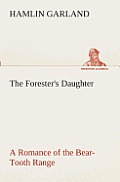 The Forester's Daughter A Romance of the Bear-Tooth Range