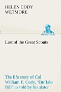 Last of the Great Scouts: the life story of Col. William F. Cody, Buffalo Bill as told by his sister