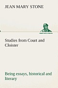 Studies from Court and Cloister: being essays, historical and literary dealing mainly with subjects relating to the XVIth and XVIIth centuries