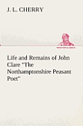 Life and Remains of John Clare The Northamptonshire Peasant Poet