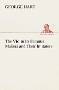 The Violin Its Famous Makers and Their Imitators