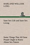 Sane Sex Life and Sane Sex Living Some Things That All Sane People Ought to Know about Sex Nature and Sex Functioning Its Place in the Economy of Life