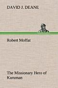 Robert Moffat the Missionary Hero of Kuruman
