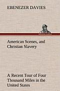 American Scenes, and Christian Slavery a Recent Tour of Four Thousand Miles in the United States