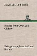 Studies from Court and Cloister: Being Essays, Historical and Literary Dealing Mainly with Subjects Relating to the Xvith and Xviith Centuries